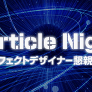 クリーク&リバー、 ゲームエフェクトデザイナーや実写VFXデザイナーを対象に「Particle Night」エフェクトデザイナーのための懇親会を5月17日に開催