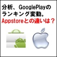 【GooglePlayトレンドを読む】 分析、GooglePlayのランキング変動。AppStoreとの違いは?