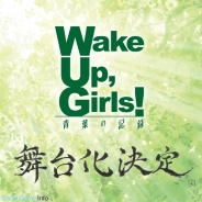 Wake Up,Girls!の舞台化が決定! 2017年1月に「Wake Up,Girls! 青葉の記録」として上演 メインキャストはアニメと同じ7人!