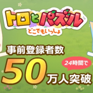 フォワードワークス、『トロとパズル~どこでもいっしょ~』の事前登録者数が24時間で50万人突破!!