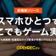 CyberZ、ゲーム動画配信プラットフォーム「OPENREC」でライブ配信機能を4月中旬にリリース スマートフォンひとつでゲーム実況が可能に